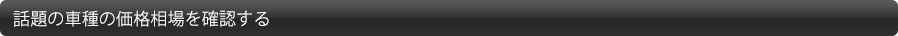 話題の車種の価格相場を確認する